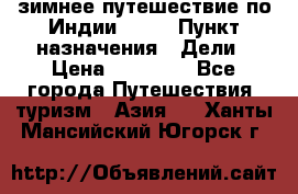 зимнее путешествие по Индии 2019 › Пункт назначения ­ Дели › Цена ­ 26 000 - Все города Путешествия, туризм » Азия   . Ханты-Мансийский,Югорск г.